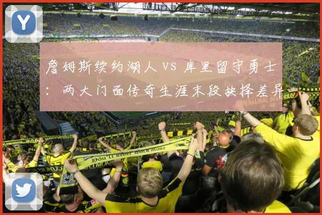 詹姆斯续约湖人 vs 库里留守勇士:两大门面传奇生涯末段抉择差异