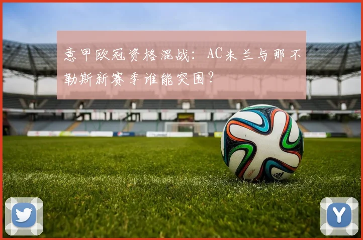 意甲欧冠资格混战：AC米兰与那不勒斯新赛季谁能突围？
