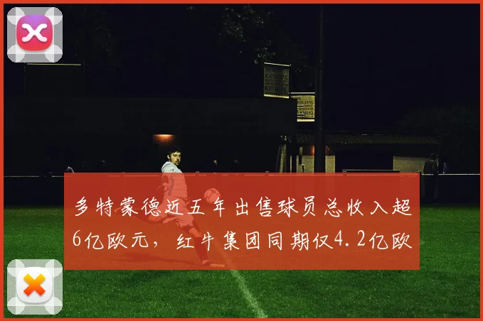 多特蒙德近五年出售球员总收入超6亿欧元，红牛集团同期仅4.2亿欧