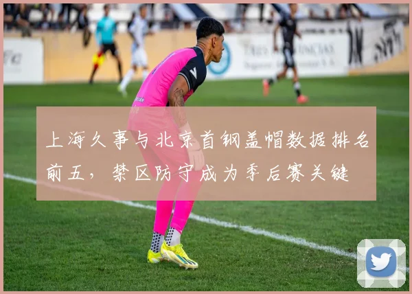 上海久事与北京首钢盖帽数据排名前五，禁区防守成为季后赛关键